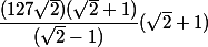 \dfrac{(127\sqrt{2})(\sqrt{2}+1)}{(\sqrt{2}-1)}(\sqrt{2}+1)